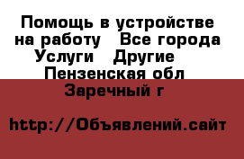 Помощь в устройстве на работу - Все города Услуги » Другие   . Пензенская обл.,Заречный г.